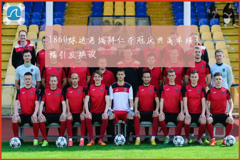 1860球迷恶搞拜仁夺冠庆典高举横幅引发热议