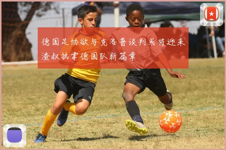 德国足协欲与克洛普谈判或将迎来渣叔执掌德国队新篇章