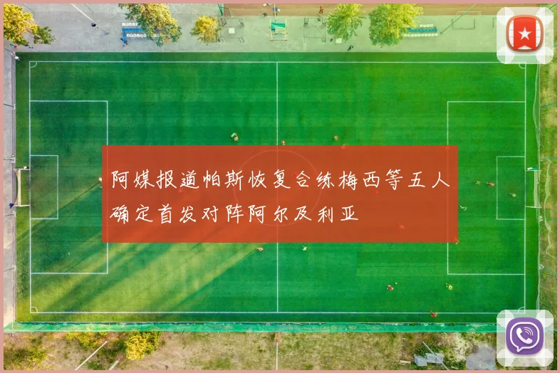阿媒报道帕斯恢复合练梅西等五人确定首发对阵阿尔及利亚