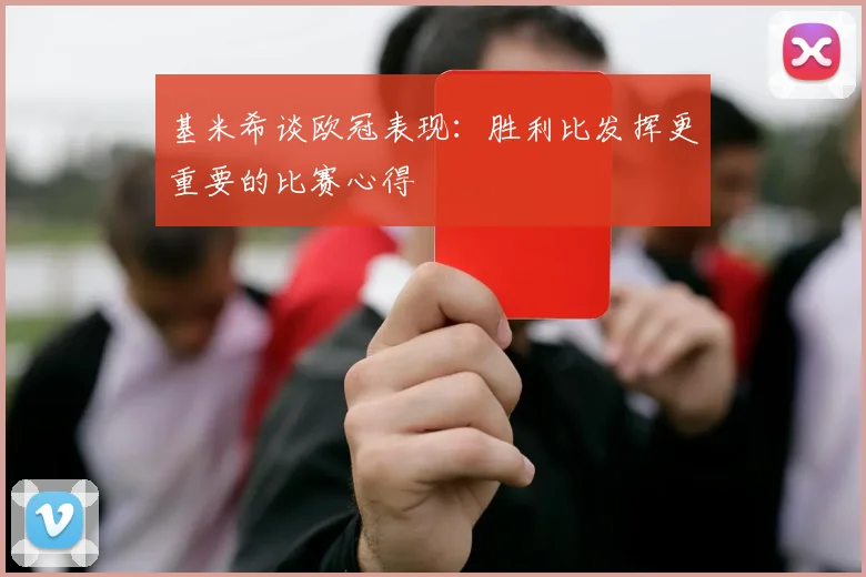 基米希谈欧冠表现：胜利比发挥更重要的比赛心得