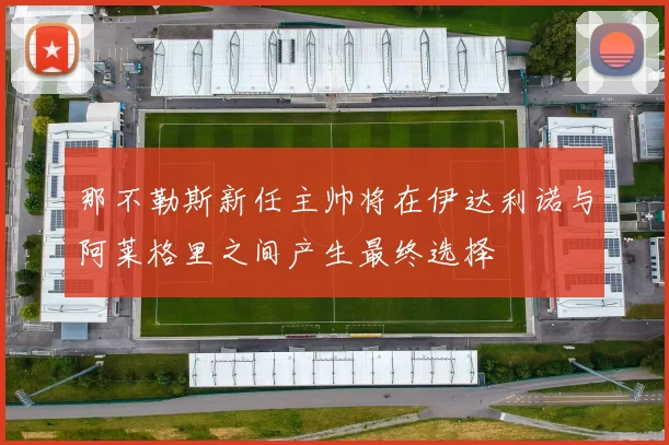 那不勒斯新任主帅将在伊达利诺与阿莱格里之间产生最终选择