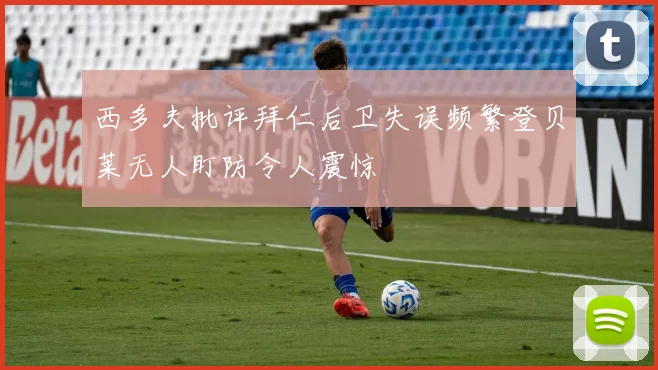 西多夫批评拜仁后卫失误频繁登贝莱无人盯防令人震惊