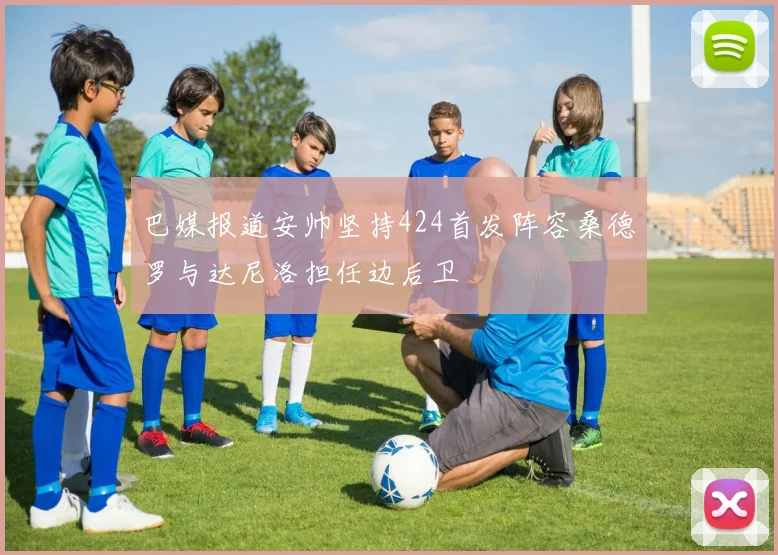 巴媒报道安帅坚持424首发阵容桑德罗与达尼洛担任边后卫