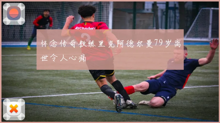 怀念传奇教练里克阿德尔曼79岁离世令人心痛